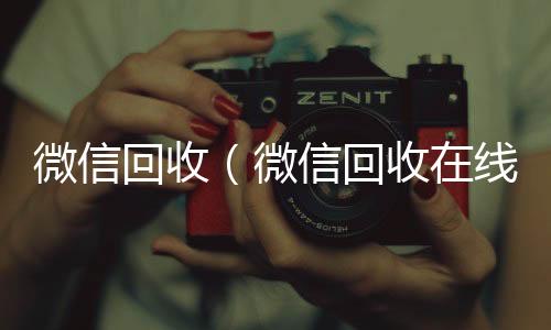 微信回收（24小时收微信微信回收在线秒结）